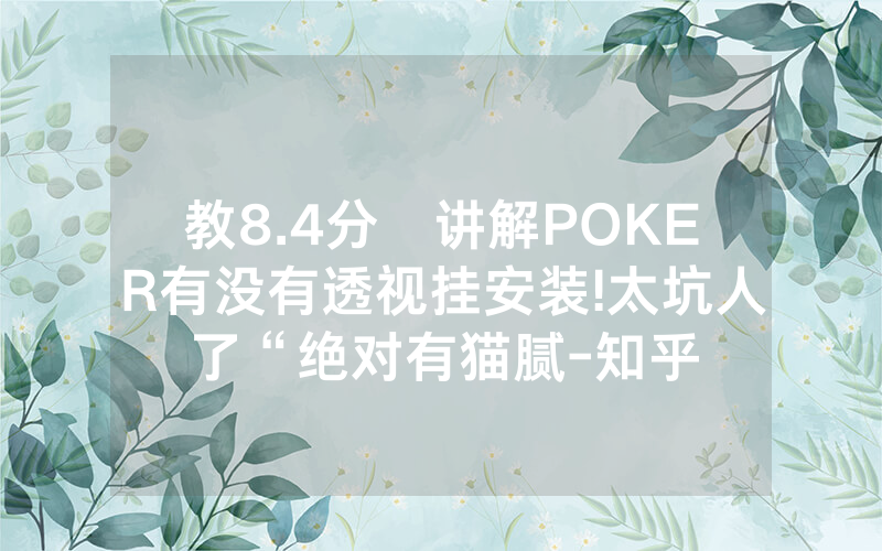 教8.4分鐘讲解POKER有没有透视挂安装!太坑人了“绝对有猫腻-知乎