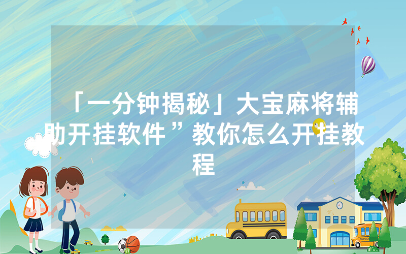 「一分钟揭秘」大宝麻将辅助开挂软件”教你怎么开挂教程