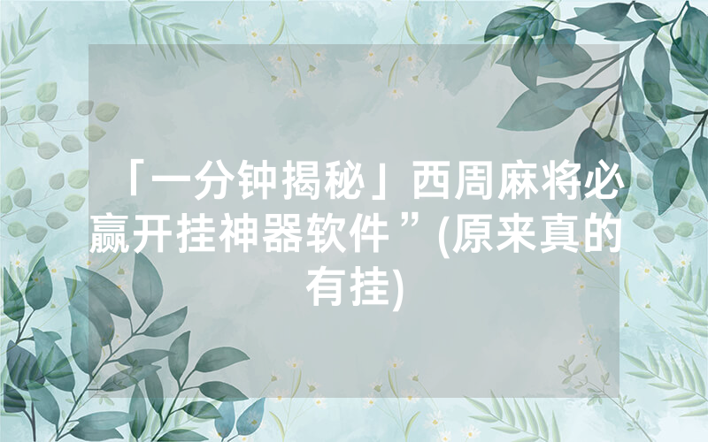 「一分钟揭秘」西周麻将必赢开挂神器软件”(原来真的有挂)
