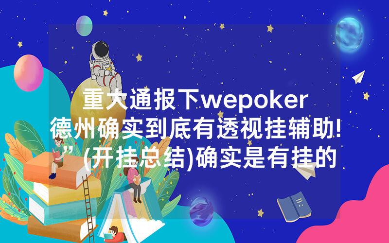 重大通报下wepoker德州确实到底有透视挂辅助!”(开挂总结)确实是有挂的