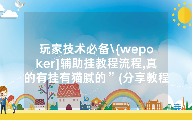玩家技术必备\{wepoker]辅助挂教程流程,真的有挂有猫腻的”(分享教程)