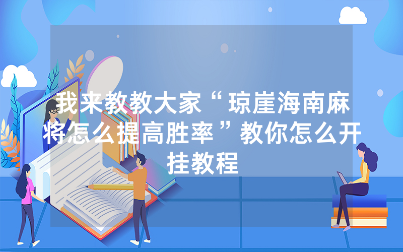 我来教教大家“琼崖海南麻将怎么提高胜率”教你怎么开挂教程