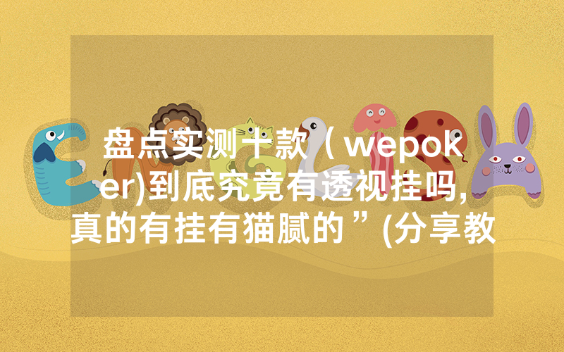 盘点实测十款（wepoker)到底究竟有透视挂吗,真的有挂有猫腻的”(分享教程)