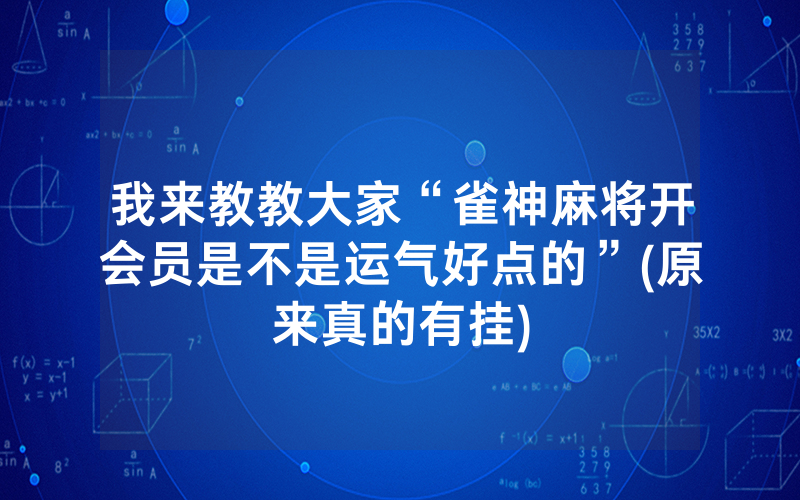 我来教教大家“雀神麻将开会员是不是运气好点的”(原来真的有挂)