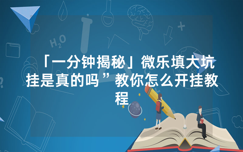 「一分钟揭秘」微乐填大坑挂是真的吗”教你怎么开挂教程