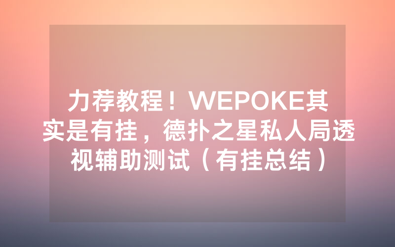力荐教程！WEPOKE其实是有挂，德扑之星私人局透视辅助测试（有挂总结）