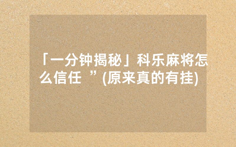 「一分钟揭秘」科乐麻将怎么信任 ”(原来真的有挂)