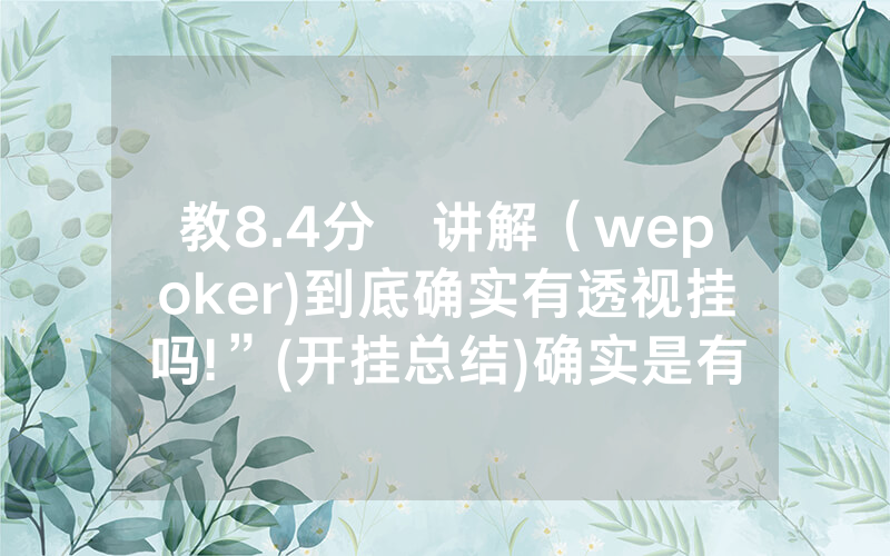 教8.4分鐘讲解（wepoker)到底确实有透视挂吗!”(开挂总结)确实是有挂的