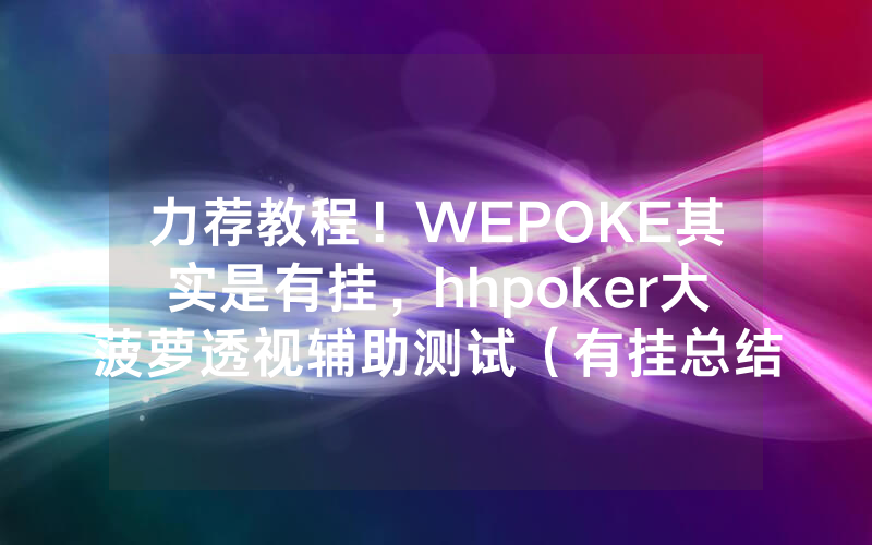 力荐教程！WEPOKE其实是有挂，hhpoker大菠萝透视辅助测试（有挂总结）