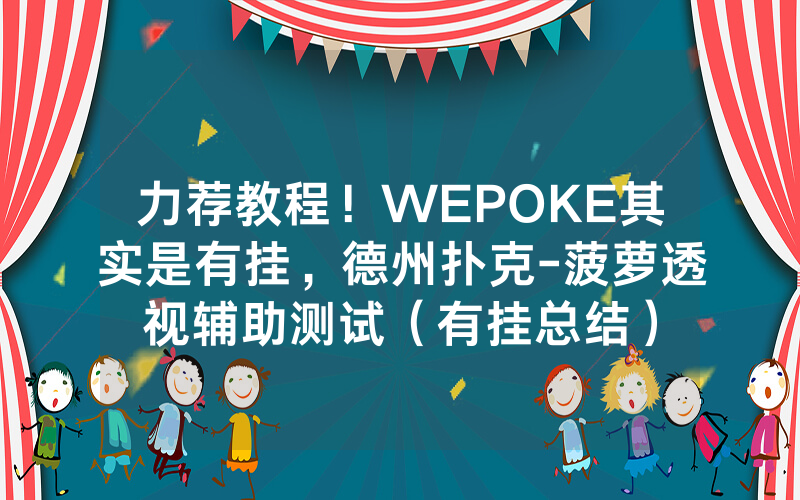 力荐教程！WEPOKE其实是有挂，德州扑克-菠萝透视辅助测试（有挂总结）