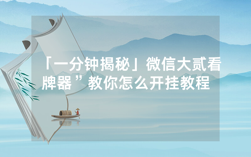 「一分钟揭秘」微信大贰看牌器”教你怎么开挂教程
