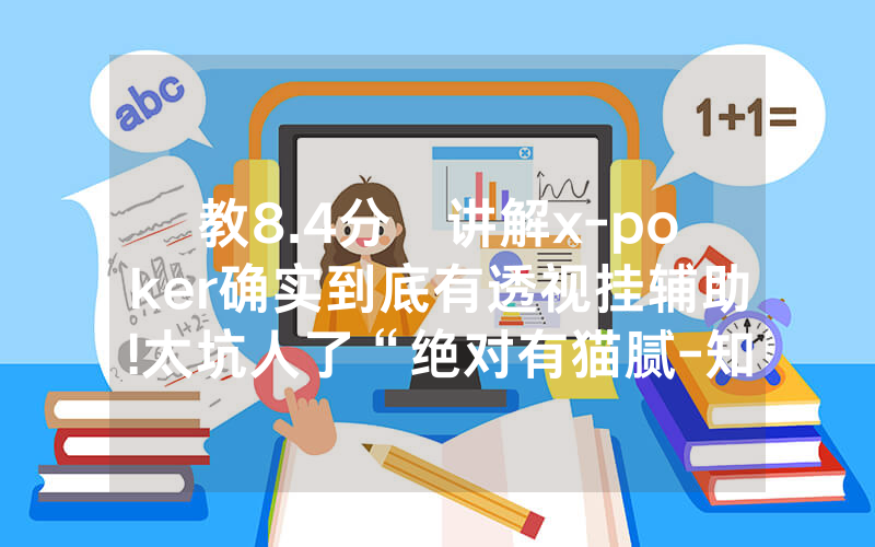 教8.4分鐘讲解x-poker确实到底有透视挂辅助!太坑人了“绝对有猫腻-知乎
