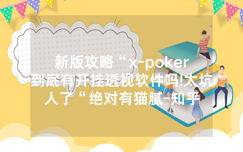 新版攻略“x-poker到底有开挂透视软件吗!太坑人了“绝对有猫腻-知乎