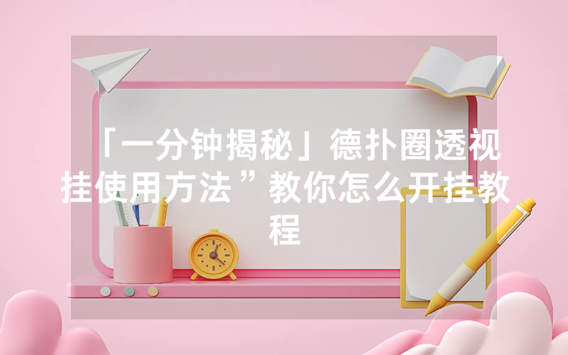 「一分钟揭秘」德扑圈透视挂使用方法”教你怎么开挂教程