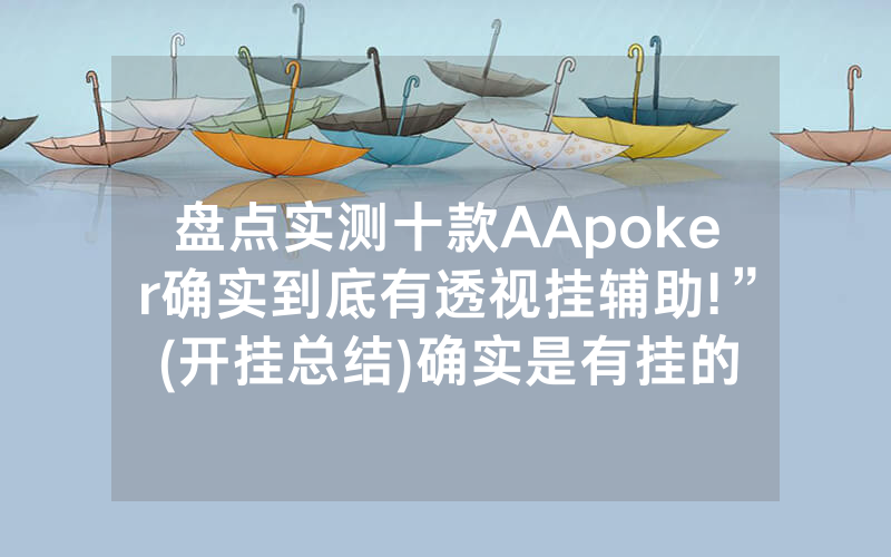 盘点实测十款AApoker确实到底有透视挂辅助!”(开挂总结)确实是有挂的
