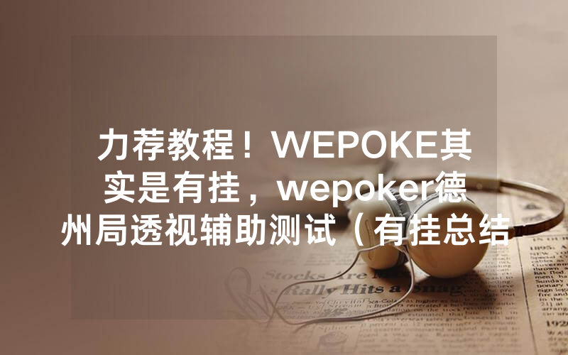 力荐教程!WEPOKE其实是有挂,wepoker德州局透视辅助测试(有挂总结)