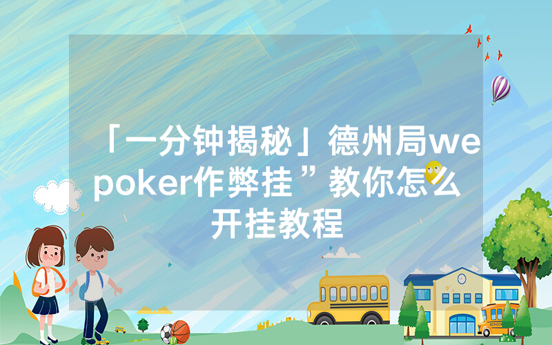 「一分钟揭秘」德州局wepoker作弊挂”教你怎么开挂教程