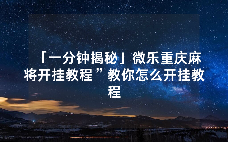 「一分钟揭秘」微乐重庆麻将开挂教程”教你怎么开挂教程