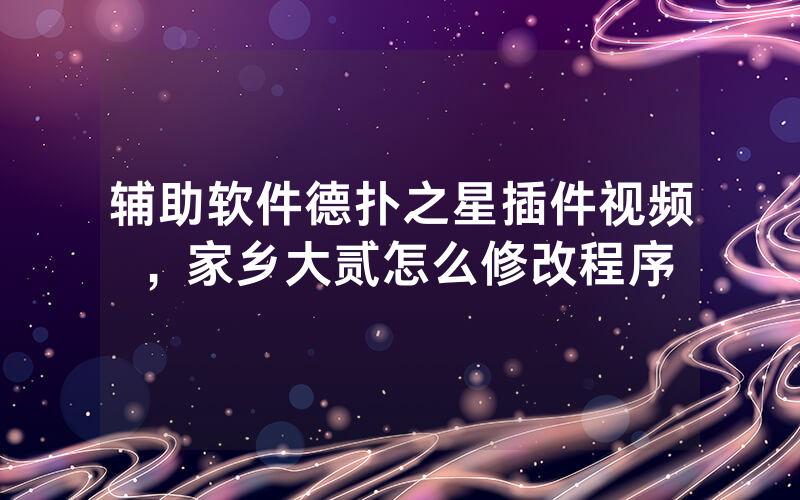 辅助软件德扑之星插件视频，家乡大贰怎么修改程序