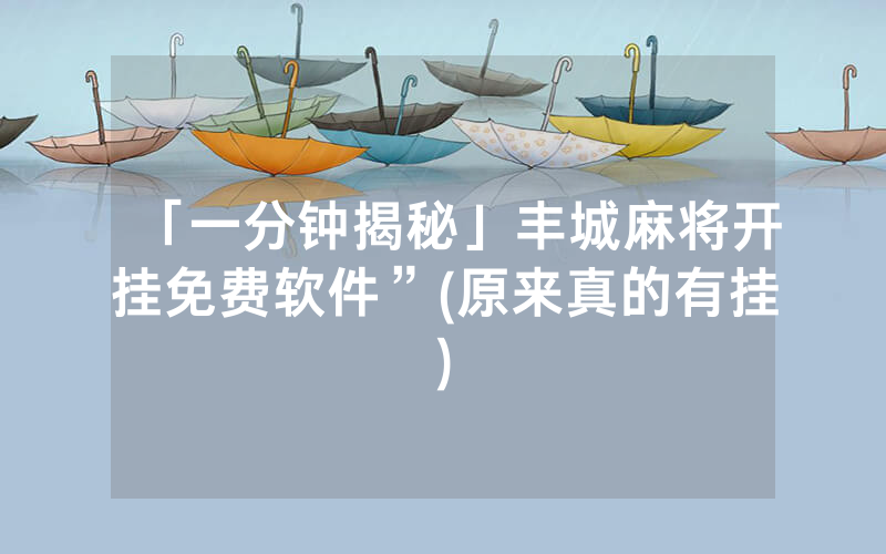 「一分钟揭秘」丰城麻将开挂免费软件”(原来真的有挂)