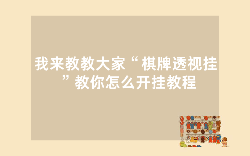 我来教教大家“棋牌透视挂 ”教你怎么开挂教程