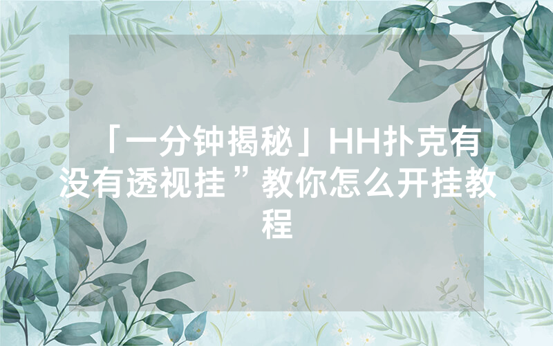 「一分钟揭秘」HH扑克有没有透视挂”教你怎么开挂教程