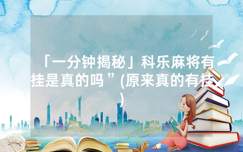 「一分钟揭秘」科乐麻将有挂是真的吗”(原来真的有挂)