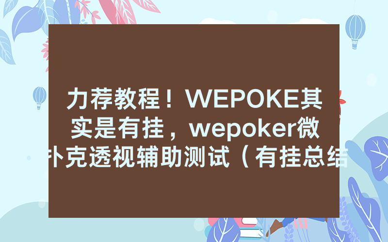 力荐教程！WEPOKE其实是有挂，wepoker微扑克透视辅助测试（有挂总结）