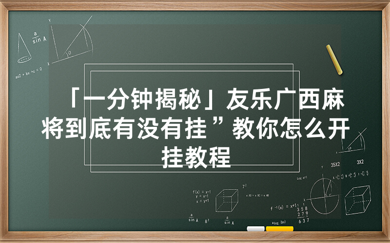 「一分钟揭秘」友乐广西麻将到底有没有挂”教你怎么开挂教程