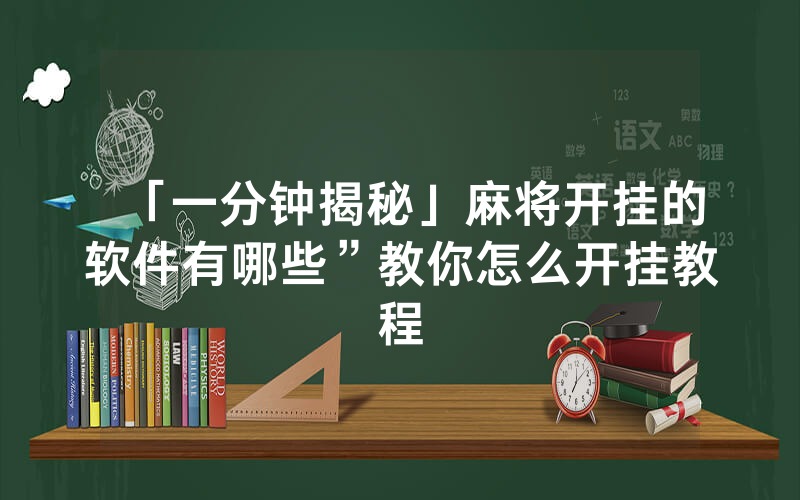 「一分钟揭秘」麻将开挂的软件有哪些”教你怎么开挂教程