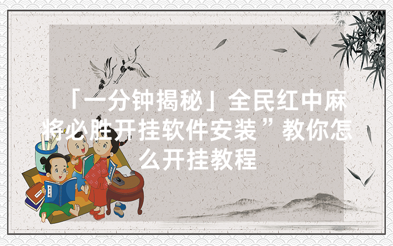 「一分钟揭秘」全民红中麻将必胜开挂软件安装”教你怎么开挂教程