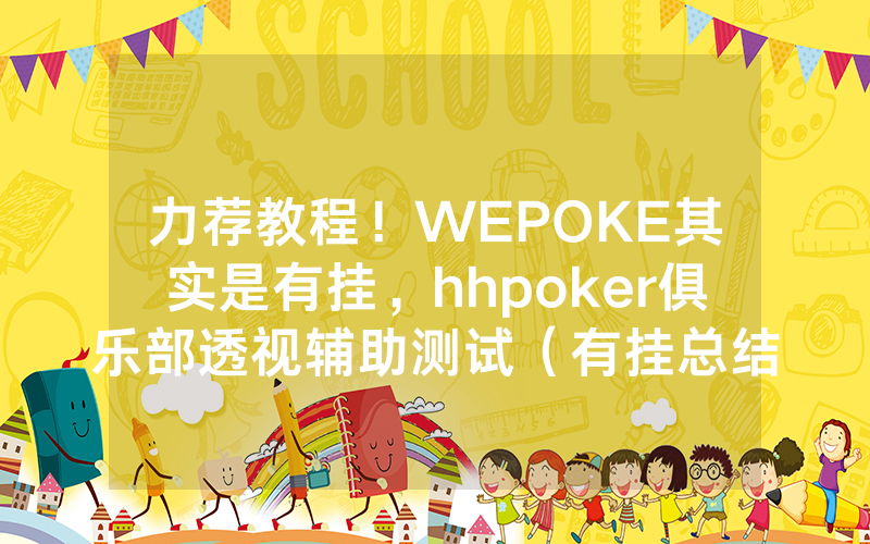力荐教程！WEPOKE其实是有挂，hhpoker俱乐部透视辅助测试（有挂总结）