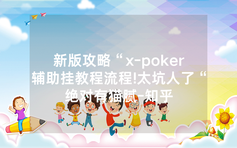 新版攻略“x-poker辅助挂教程流程!太坑人了“绝对有猫腻-知乎