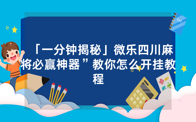 「一分钟揭秘」微乐四川麻将必赢神器”教你怎么开挂教程
