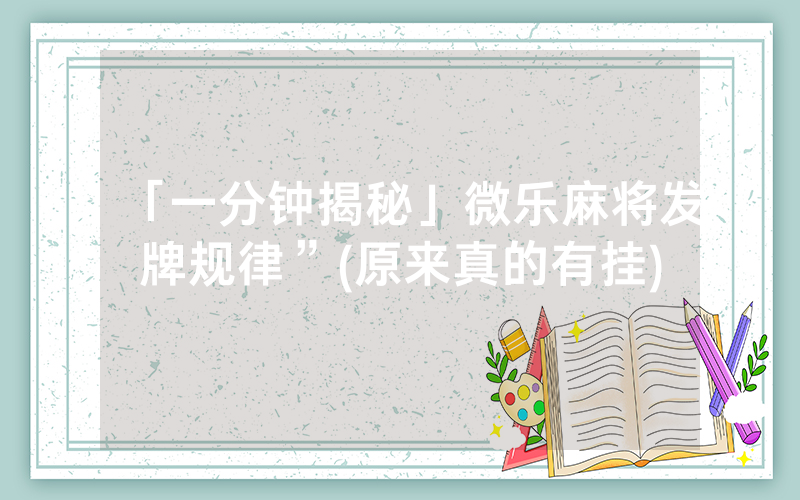 「一分钟揭秘」微乐麻将发牌规律”(原来真的有挂)