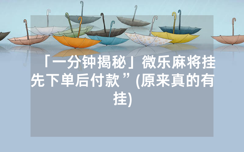 「一分钟揭秘」微乐麻将挂先下单后付款”(原来真的有挂)