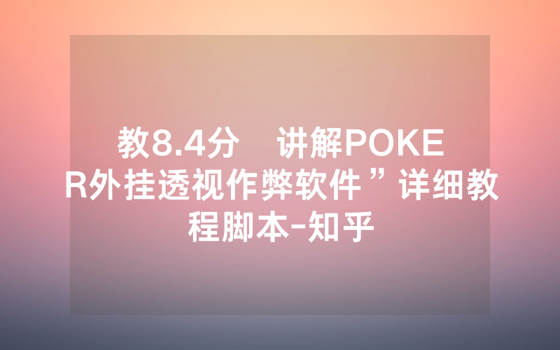 教8.4分鐘讲解POKER外挂透视作弊软件”详细教程脚本-知乎