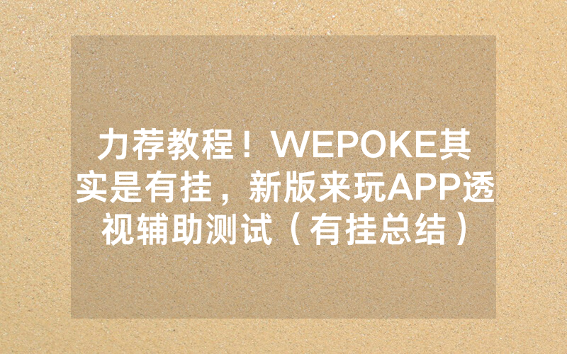 力荐教程！WEPOKE其实是有挂，新版来玩APP透视辅助测试（有挂总结）