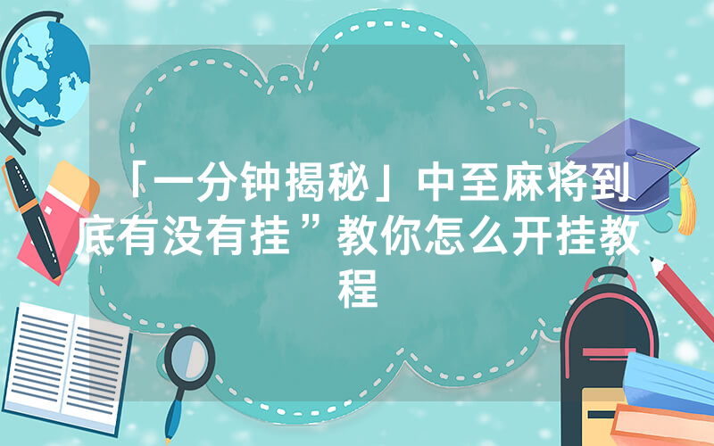 「一分钟揭秘」中至麻将到底有没有挂”教你怎么开挂教程