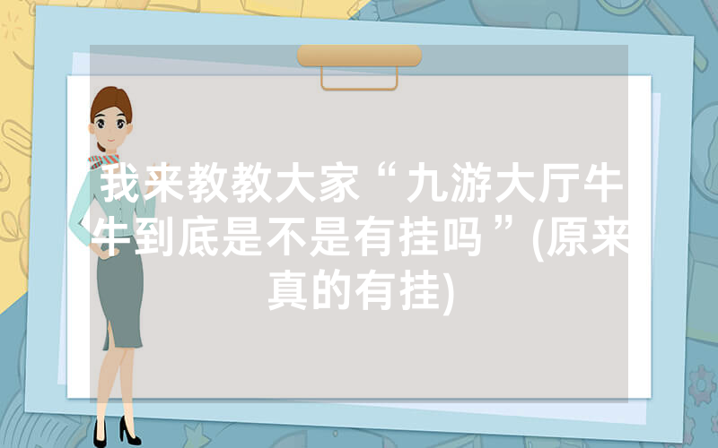 我来教教大家“九游大厅牛牛到底是不是有挂吗”(原来真的有挂)