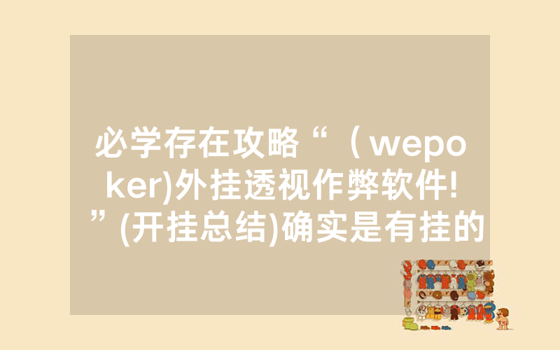 必学存在攻略“（wepoker)外挂透视作弊软件!”(开挂总结)确实是有挂的