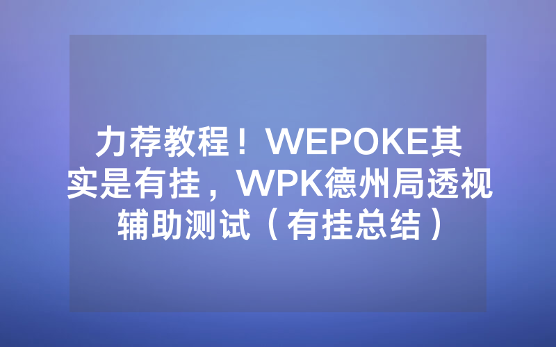力荐教程！WEPOKE其实是有挂，WPK德州局透视辅助测试（有挂总结）