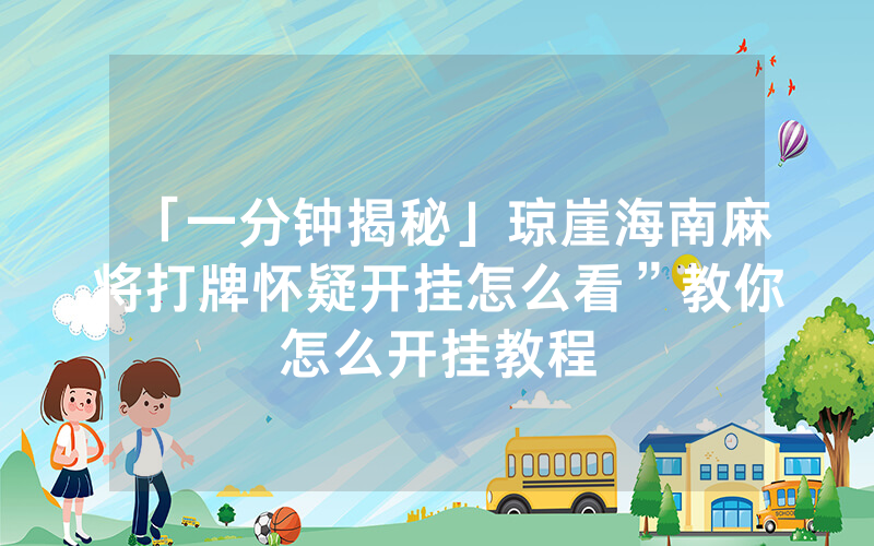 「一分钟揭秘」琼崖海南麻将打牌怀疑开挂怎么看”教你怎么开挂教程