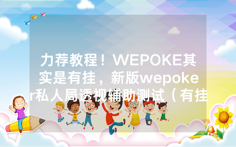 力荐教程！WEPOKE其实是有挂，新版wepoker私人局透视辅助测试（有挂总结）
