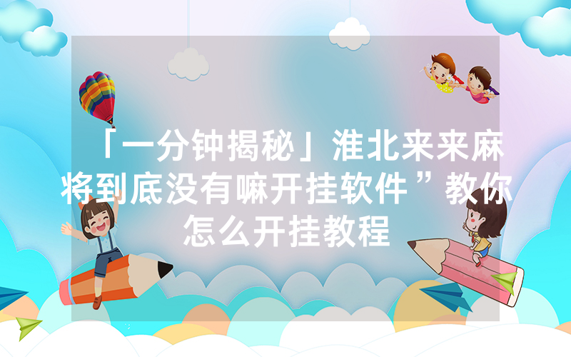 「一分钟揭秘」淮北来来麻将到底没有嘛开挂软件”教你怎么开挂教程