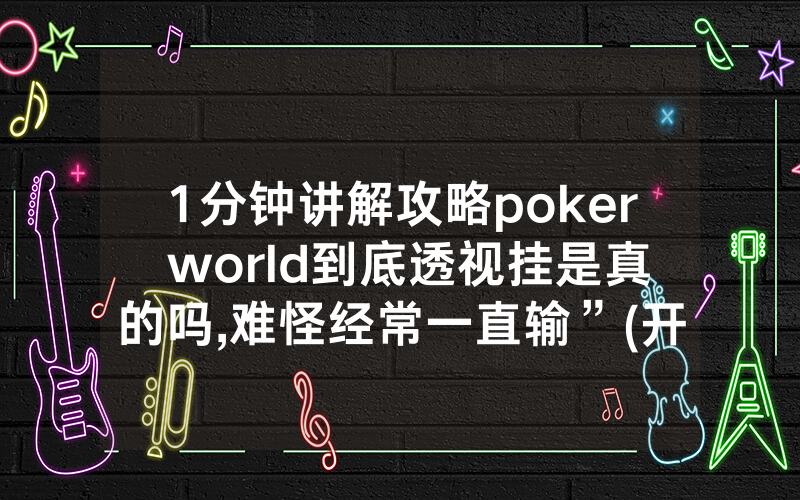 1分钟讲解攻略poker world到底透视挂是真的吗,难怪经常一直输”(开挂总结)