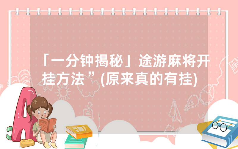 「一分钟揭秘」途游麻将开挂方法”(原来真的有挂)