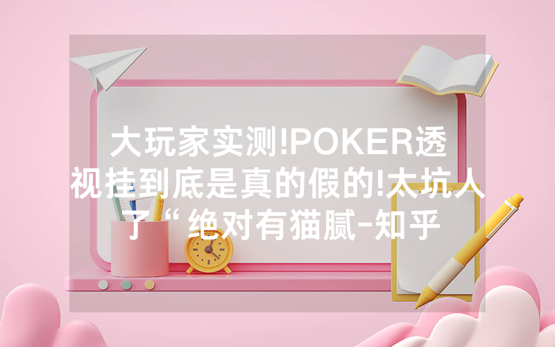 大玩家实测!POKER透视挂到底是真的假的!太坑人了“绝对有猫腻-知乎