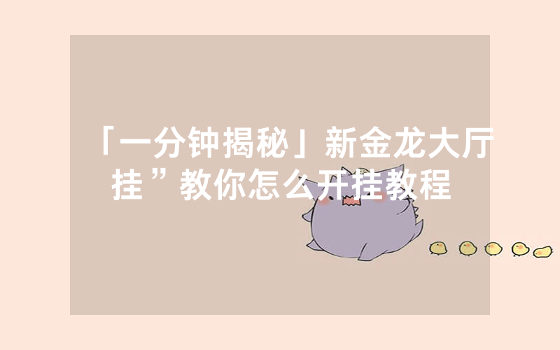 「一分钟揭秘」新金龙大厅挂”教你怎么开挂教程
