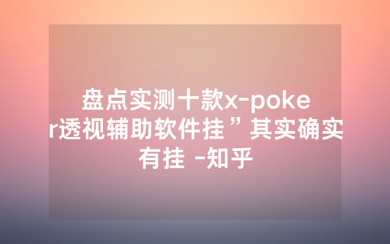 盘点实测十款x-poker透视辅助软件挂”其实确实有挂 -知乎